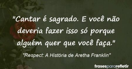 “Cantar é sagrado. E você não deveria fazer isso só porque alguém quer que você faça.”