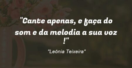 “Cante apenas, e faça do som e da melodia a sua voz !”