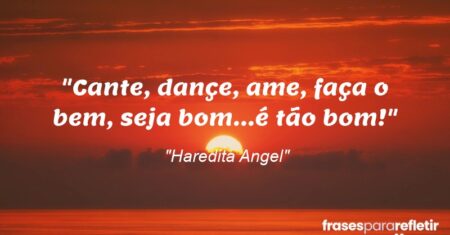 “Cante, dançe, ame, faça o bem, seja bom…é tão bom!”