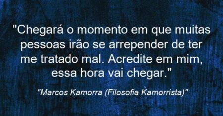 “Chegará o momento em que muitas pessoas irão se arrepender de ter me tratado mal. Acredite em mim, essa hora vai chegar.”