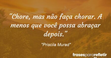 “Chore, mas não faça chorar. A menos que você possa abraçar depois.”