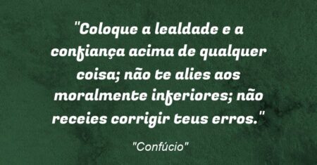 “Coloque a lealdade e a confiança acima de qualquer coisa; não te alies aos moralmente inferiores; não receies corrigir teus erros.”