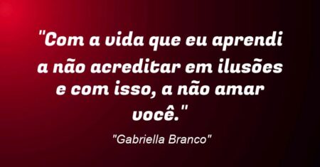 “Com a vida que eu aprendi a não acreditar em ilusões e com isso, a não amar você.”