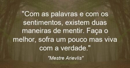 “Com as palavras e com os sentimentos, existem duas maneiras de mentir. Faça o melhor, sofra um pouco mas viva com a verdade.”