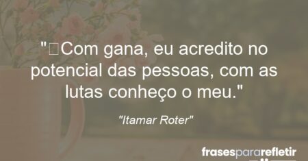 “Com gana, eu acredito no potencial das pessoas, com as lutas conheço o meu.”