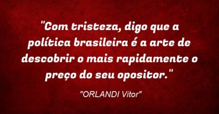 “Com tristeza, digo que a política brasileira é a arte de descobrir o mais rapidamente o preço do seu opositor.”