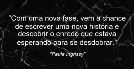 “Com uma nova fase, vem a chance de escrever uma nova história e descobrir o enredo que estava esperando para se desdobrar.”
