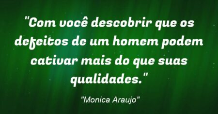 “Com você descobrir que os defeitos de um homem podem cativar mais do que suas qualidades.”