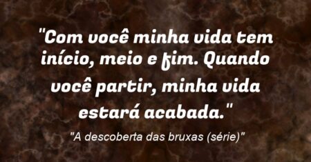 “Com você minha vida tem início, meio e fim. Quando você partir, minha vida estará acabada.”