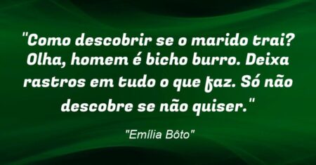 “Como descobrir se o marido trai? Olha, homem é bicho burro. Deixa rastros em tudo o que faz. Só não descobre se não quiser.”