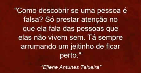 “Como descobrir se uma pessoa é falsa? Só prestar atenção no que ela fala das pessoas que elas não vivem sem. Tá sempre arrumando um jeitinho de ficar perto.”