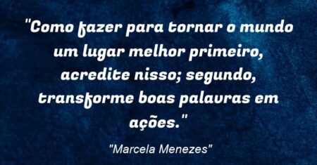 “Como fazer para tornar o mundo um lugar melhor: primeiro, acredite nisso; segundo, transforme boas palavras em ações.”