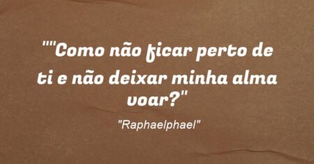 “”Como não ficar perto de ti e não deixar minha alma voar?”