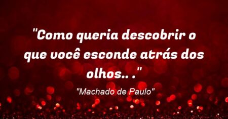“Como queria descobrir o que você esconde atrás dos olhos.. .”