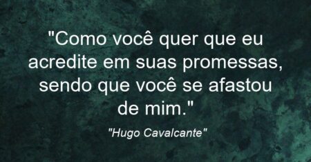 “Como você quer que eu acredite em suas promessas, sendo que você se afastou de mim.”