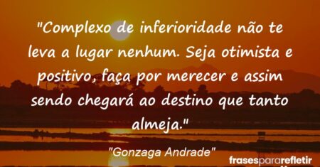 “Complexo de inferioridade não te leva a lugar nenhum. Seja otimista e positivo, faça por merecer e assim sendo chegará ao destino que tanto almeja.”