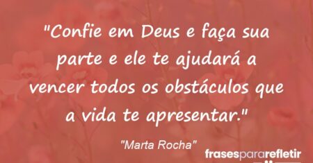 “Confie em Deus e faça sua parte e ele te ajudará a vencer todos os obstáculos que a vida te apresentar.”