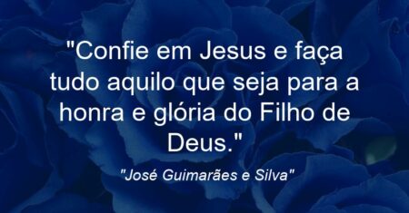 “Confie em Jesus e faça tudo aquilo que seja para a honra e glória do Filho de Deus.”