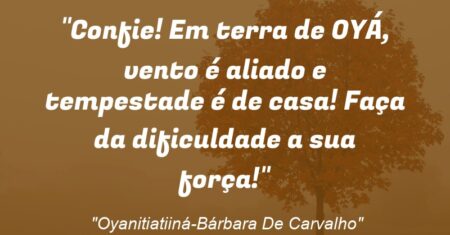 “Confie! Em terra de OYÁ, vento é aliado e tempestade é de casa! Faça da dificuldade a sua força!”