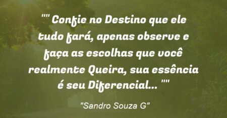 ” Confie no Destino que ele tudo fará, apenas observe e faça as escolhas que você realmente Queira, sua essência é seu Diferencial… “