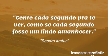 “Conto cada segundo pra te ver, como se cada segundo fosse um lindo amanhecer.”