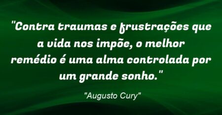 “Contra traumas e frustrações que a vida nos impõe, o melhor remédio é uma alma controlada por um grande sonho.”