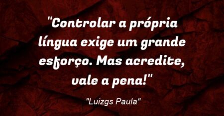“Controlar a própria língua exige um grande esforço. Mas acredite, vale a pena!”