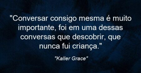 “Conversar consigo mesma é muito importante, foi em uma dessas conversas que descobrir, que nunca fui criança.”