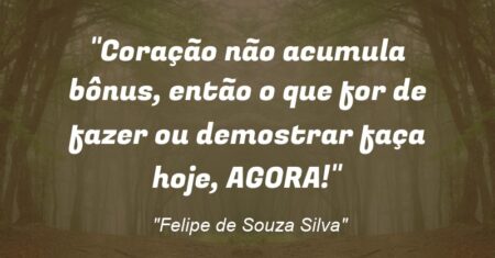 “Coração não acumula bônus, então o que for de fazer ou demostrar faça hoje, AGORA!”