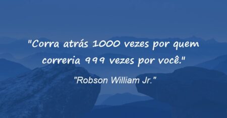 “Corra atrás 1000 vezes por quem correria 999 vezes por você.”
