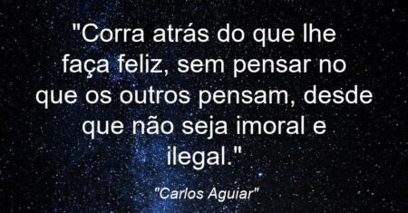 “Corra atrás do que lhe faça feliz, sem pensar no que os outros pensam, desde que não seja imoral e ilegal.”