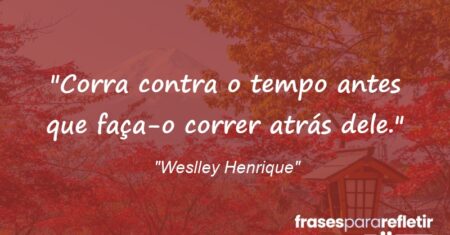 “Corra contra o tempo antes que faça-o correr atrás dele.”