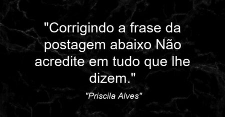 “Corrigindo a frase da postagem abaixo ”Não acredite em tudo que lhe dizem.”