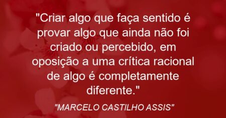 “Criar algo que faça sentido é provar algo que ainda não foi criado ou percebido, em oposição a uma crítica racional de algo é completamente diferente.”
