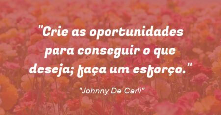““Crie as oportunidades para conseguir o que deseja; faça um esforço.””