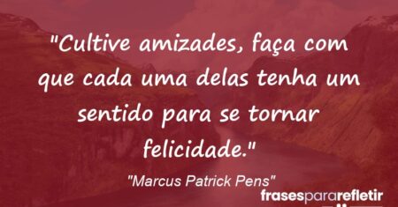 “Cultive amizades, faça com que cada uma delas tenha um sentido para se tornar felicidade.”