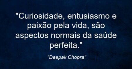 “Curiosidade, entusiasmo e paixão pela vida, são aspectos normais da saúde perfeita.”