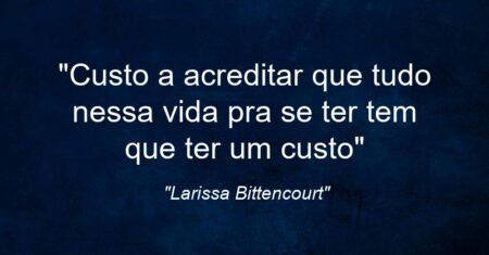 “Custo a acreditar que tudo nessa vida pra se ter tem que ter um custo”