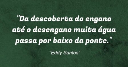 ““Da descoberta do engano até o desengano muita água passa por baixo da ponte.””