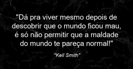 “Dá pra viver mesmo depois de descobrir que o mundo ficou mau, é só não permitir que a maldade do mundo te pareça normal!”
