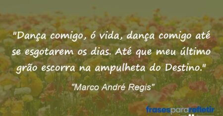 “Dança comigo, ó vida, dança comigo até se esgotarem os dias. Até que meu último grão escorra na ampulheta do Destino.”