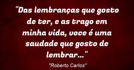 “Das lembranças que gosto de ter, e as trago em minha vida, voce é uma saudade que gosto de lembrar…”
