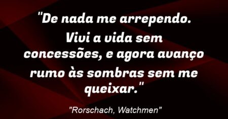 “De nada me arrependo. Vivi a vida sem concessões, e agora avanço rumo às sombras sem me queixar.”