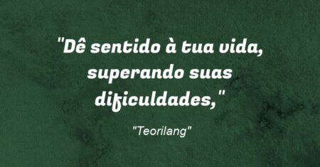 ““Dê sentido à tua vida, superando suas dificuldades,”
