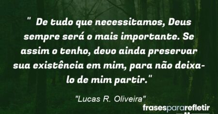 “De tudo que necessitamos, Deus sempre será o mais importante. Se assim o tenho, devo ainda preservar sua existência em mim, para não deixa-lo de mim partir.”