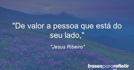 “De valor a pessoa que está do seu lado,”