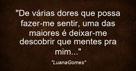 “De várias dores que possa fazer-me sentir, uma das maiores é deixar-me descobrir que mentes pra mim…”