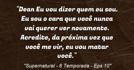 “Dean: Eu vou dizer quem eu sou. Eu sou o cara que você nunca vai querer ver novamente. Acredite, da próxima vez que você me vir, eu vou matar você.”