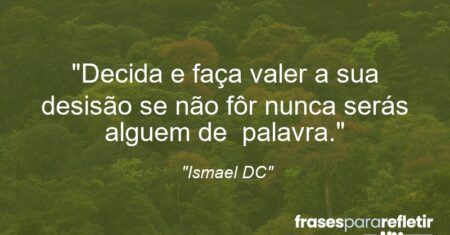 “Decida e faça valer a sua desisão se não fôr nunca serás alguem de palavra.”