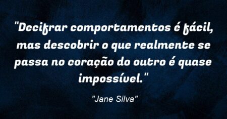 “Decifrar comportamentos é fácil, mas descobrir o que realmente se passa no coração do outro é quase impossível.”